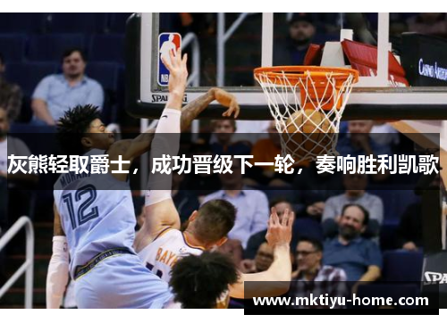 灰熊轻取爵士，成功晋级下一轮，奏响胜利凯歌